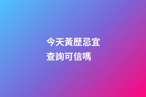 今天黃歷忌宜查詢可信嗎