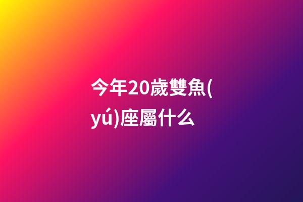 今年20歲雙魚(yú)座屬什么-第1張-星座運(yùn)勢(shì)-玄機(jī)派