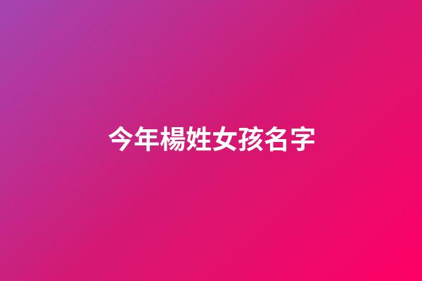 今年楊姓女孩名字(2023年楊姓女孩名字)-第1張-女孩起名-玄機派