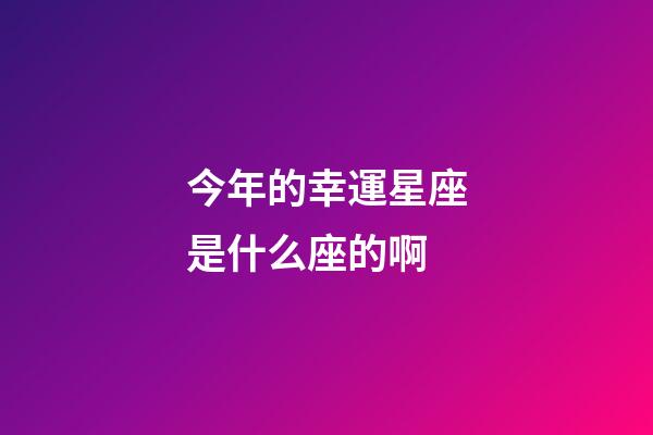 今年的幸運星座是什么座的啊-第1張-星座運勢-玄機派