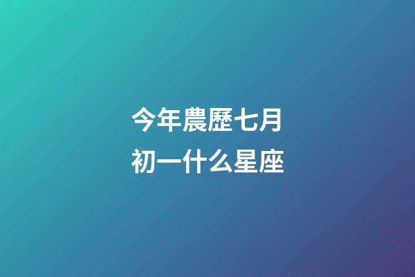 今年農歷七月初一什么星座-第1張-星座運勢-玄機派
