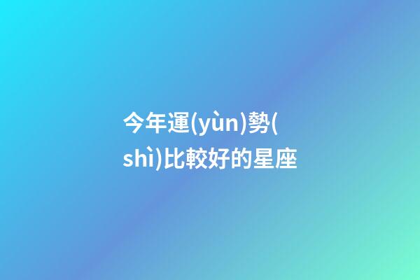 今年運(yùn)勢(shì)比較好的星座-第1張-星座運(yùn)勢(shì)-玄機(jī)派