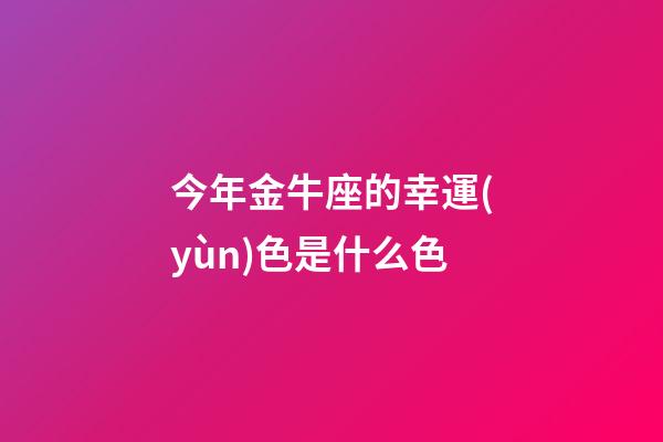 今年金牛座的幸運(yùn)色是什么色-第1張-星座運(yùn)勢(shì)-玄機(jī)派