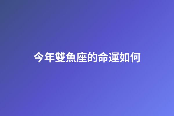 今年雙魚座的命運如何-第1張-星座運勢-玄機派