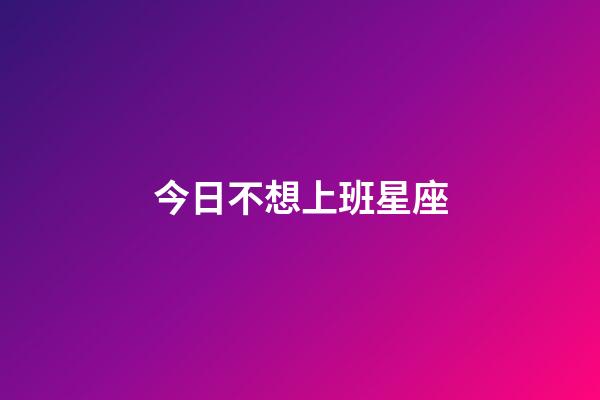 今日不想上班星座-第1張-星座運(yùn)勢(shì)-玄機(jī)派
