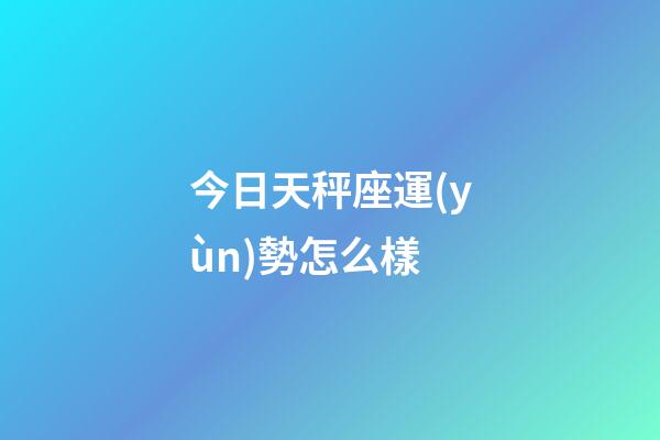 今日天秤座運(yùn)勢怎么樣-第1張-星座運(yùn)勢-玄機(jī)派