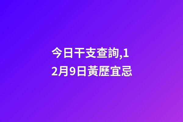 今日干支查詢,12月9日(冬月十六)黃歷宜忌-第1張-觀點-玄機派