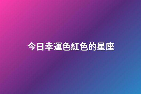 今日幸運色紅色的星座-第1張-星座運勢-玄機派