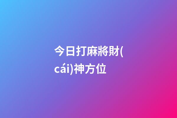 今日打麻將財(cái)神方位