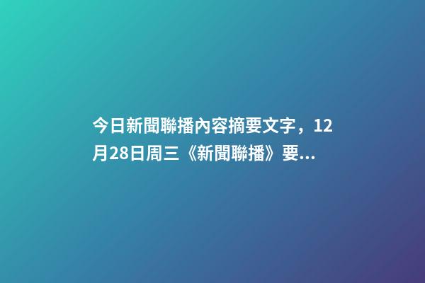 今日新聞聯播內容摘要文字，12月28日周三《新聞聯播》要聞21條-第1張-觀點-玄機派