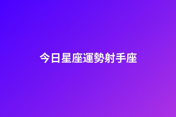 今日星座運勢射手座-第1張-星座運勢-玄機派