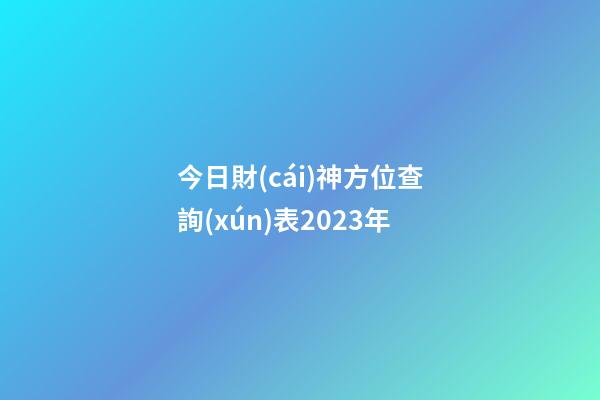 今日財(cái)神方位查詢(xún)表2023年