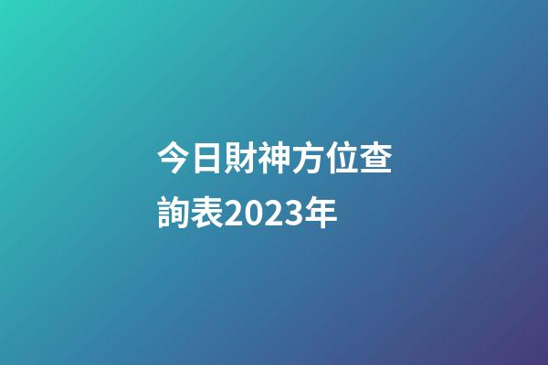 今日財神方位查詢表2023年