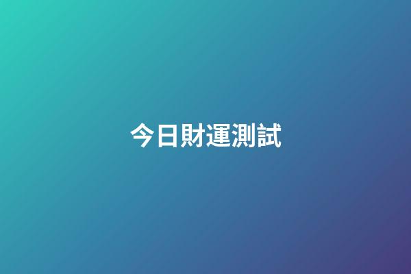 今日財運測試（測一測今日運勢）-第1張-星座運勢-玄機派