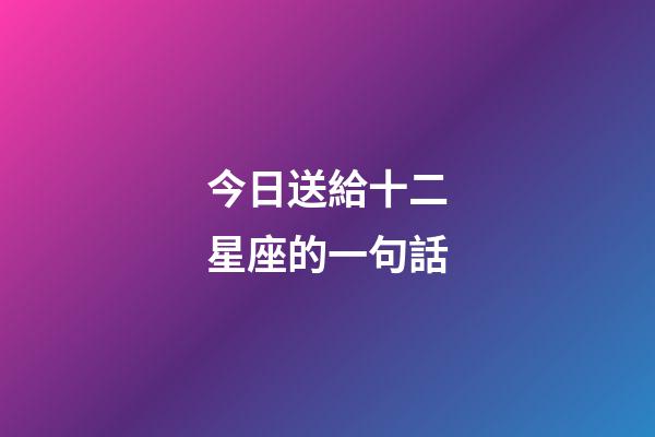 今日送給十二星座的一句話-第1張-星座運勢-玄機派