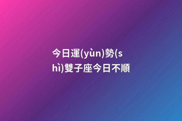 今日運(yùn)勢(shì)雙子座今日不順-第1張-星座運(yùn)勢(shì)-玄機(jī)派
