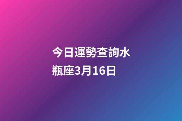 今日運勢查詢水瓶座3月16日-第1張-星座運勢-玄機派