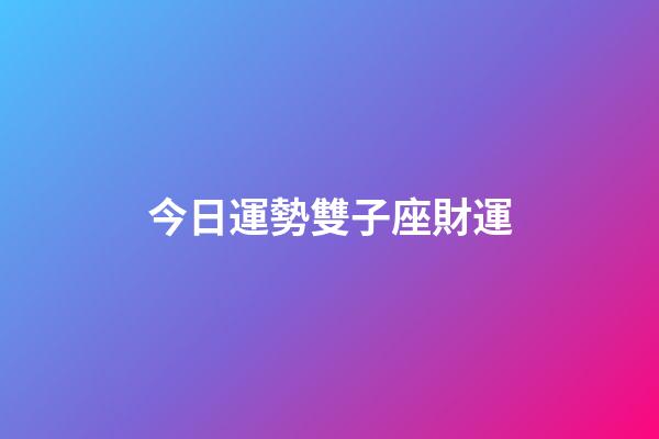 今日運勢雙子座財運-第1張-星座運勢-玄機派
