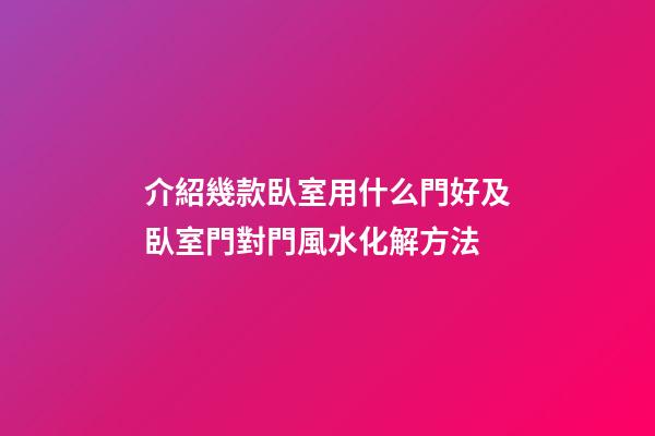 介紹幾款臥室用什么門好及臥室門對門風水化解方法