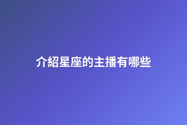 介紹星座的主播有哪些-第1張-星座運勢-玄機派