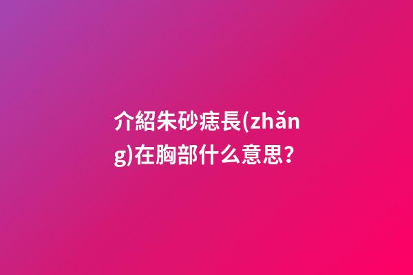 介紹朱砂痣長(zhǎng)在胸部什么意思？