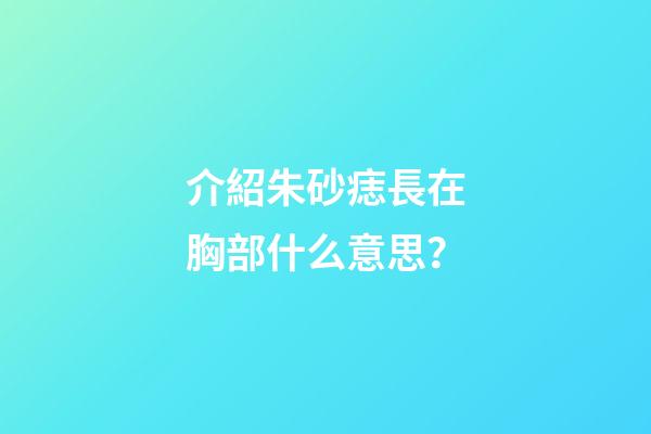 介紹朱砂痣長在胸部什么意思？