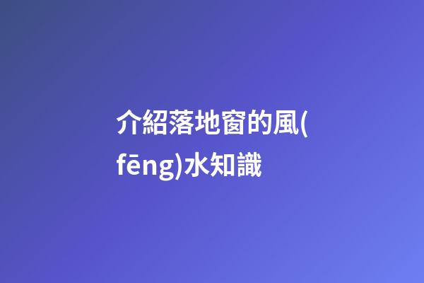 介紹落地窗的風(fēng)水知識