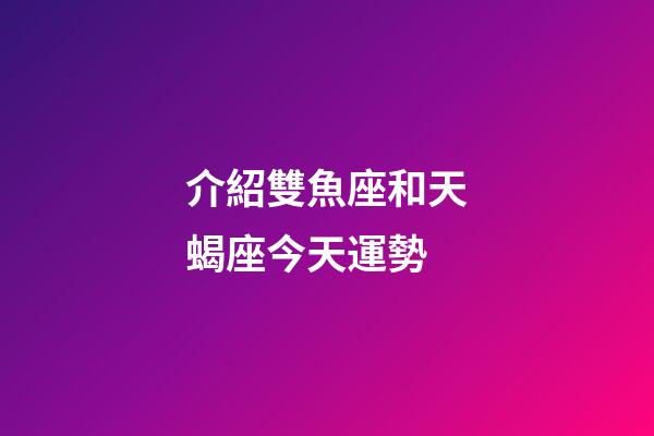 介紹雙魚座和天蝎座今天運勢-第1張-星座運勢-玄機派