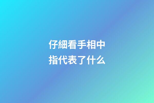 仔細看手相中指代表了什么