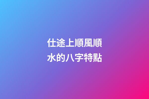 仕途上順風順水的八字特點