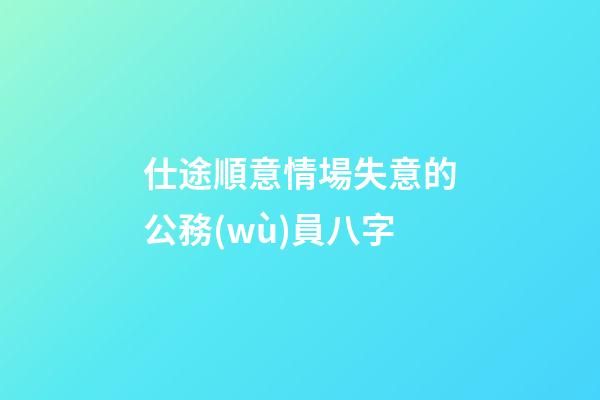 仕途順意情場失意的公務(wù)員八字