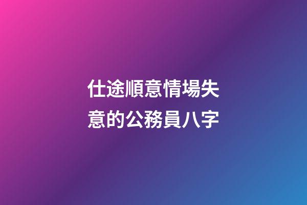 仕途順意情場失意的公務員八字