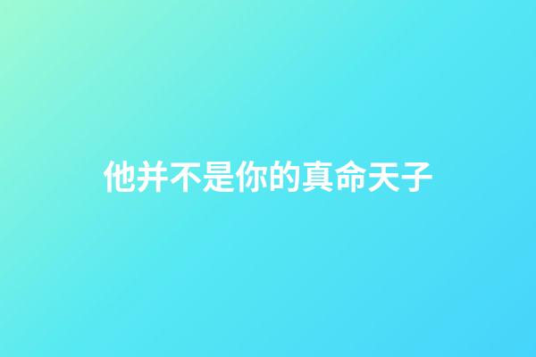 他并不是你的真命天子