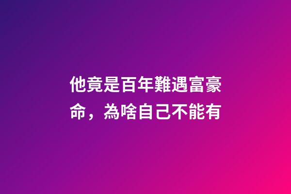 他竟是百年難遇富豪命，為啥自己不能有