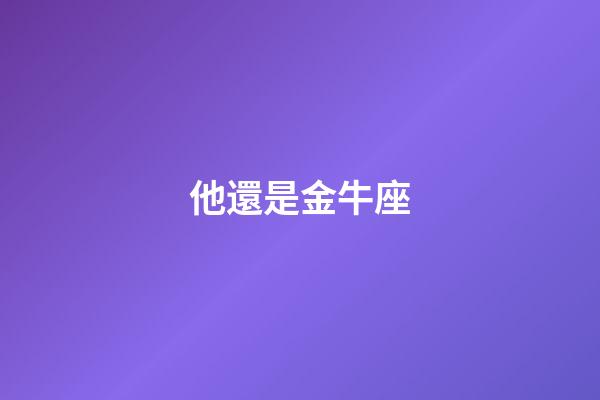 他還是金牛座-第1張-星座運勢-玄機派