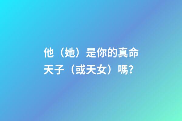 他（她）是你的真命天子（或天女）嗎？