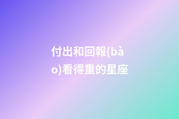 付出和回報(bào)看得重的星座-第1張-星座運(yùn)勢(shì)-玄機(jī)派