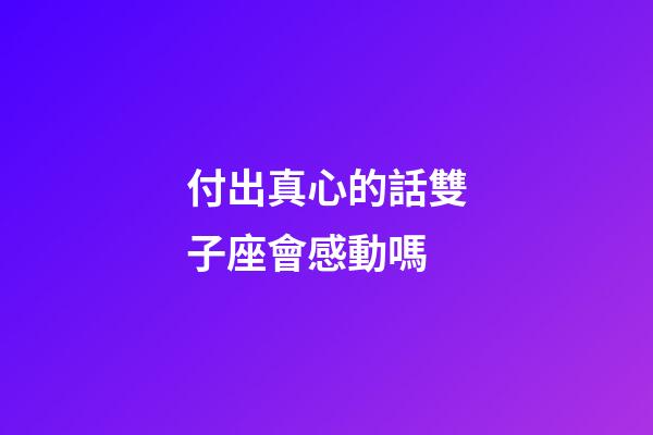 付出真心的話雙子座會感動嗎-第1張-星座運勢-玄機派