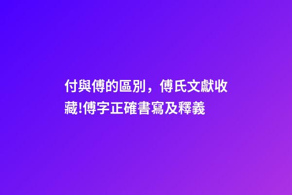 付與傅的區別，傅氏文獻收藏!傅字正確書寫及釋義-第1張-觀點-玄機派