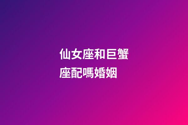 仙女座和巨蟹座配嗎婚姻-第1張-星座運勢-玄機派