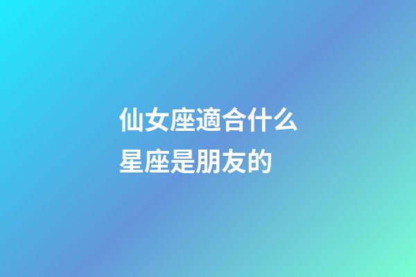 仙女座適合什么星座是朋友的-第1張-星座運(yùn)勢(shì)-玄機(jī)派