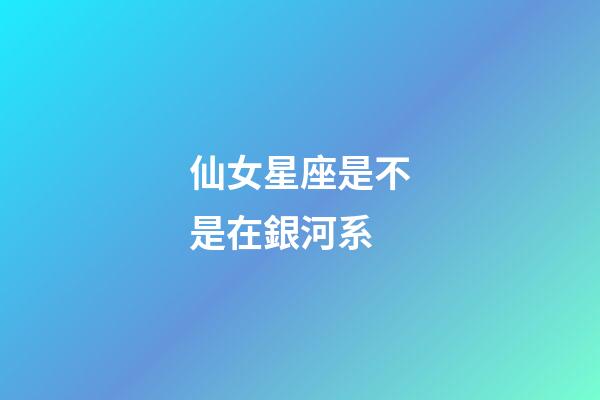仙女星座是不是在銀河系
