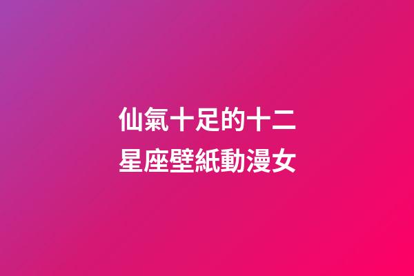 仙氣十足的十二星座壁紙動漫女-第1張-星座運勢-玄機派