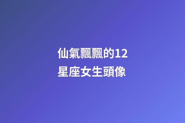 仙氣飄飄的12星座女生頭像