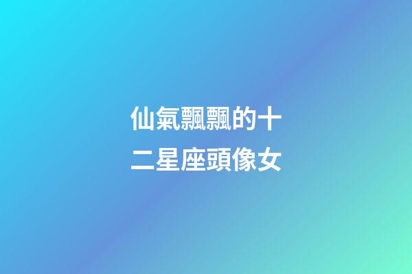 仙氣飄飄的十二星座頭像女
