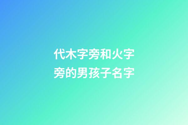 代木字旁和火字旁的男孩子名字(帶木字旁和帶火字旁的字男孩名字)-第1張-男孩起名-玄機派