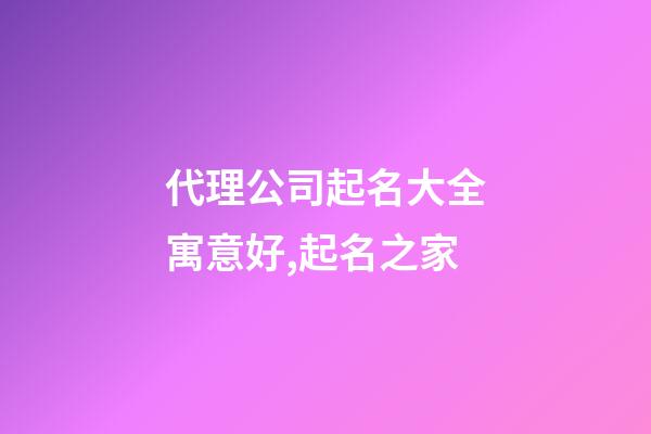 代理公司起名大全寓意好,起名之家-第1張-公司起名-玄機(jī)派