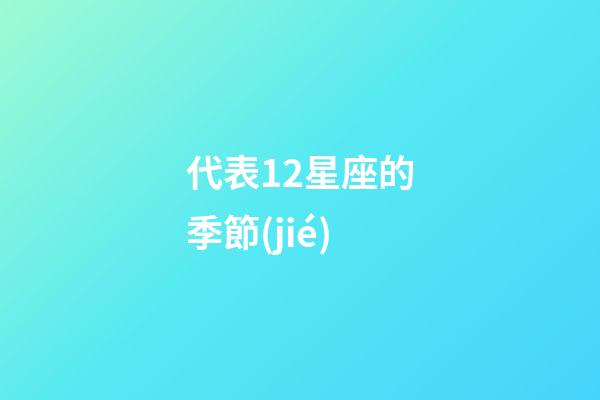 代表12星座的季節(jié)-第1張-星座運(yùn)勢-玄機(jī)派