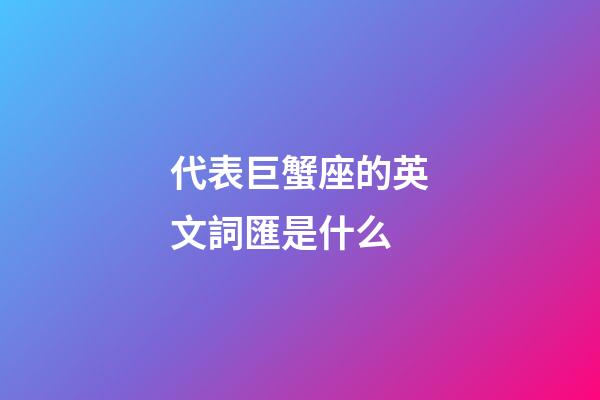 代表巨蟹座的英文詞匯是什么-第1張-星座運勢-玄機派