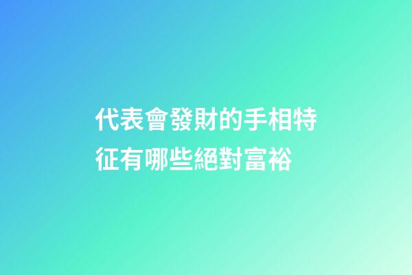 代表會發財的手相特征有哪些絕對富裕